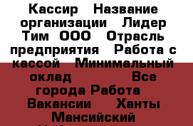 Кассир › Название организации ­ Лидер Тим, ООО › Отрасль предприятия ­ Работа с кассой › Минимальный оклад ­ 20 000 - Все города Работа » Вакансии   . Ханты-Мансийский,Нефтеюганск г.